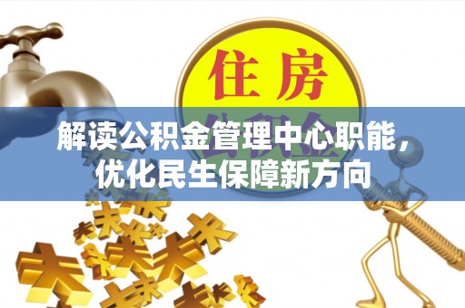 梅山解读公积金管理中心职能，优化民生保障新方向