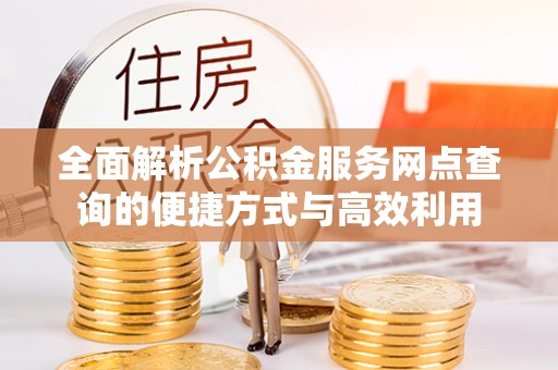梅山全面解析公积金服务网点查询的便捷方式与高效利用