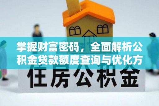 梅山掌握财富密码，全面解析公积金贷款额度查询与优化方案
