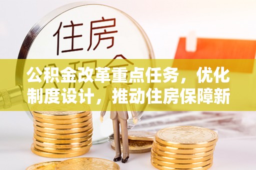 梅山公积金改革重点任务，优化制度设计，推动住房保障新发展