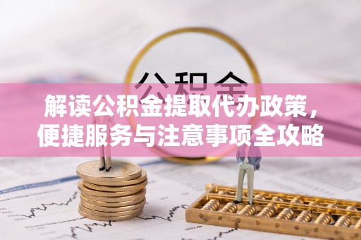 梅山解读公积金提取代办政策，便捷服务与注意事项全攻略
