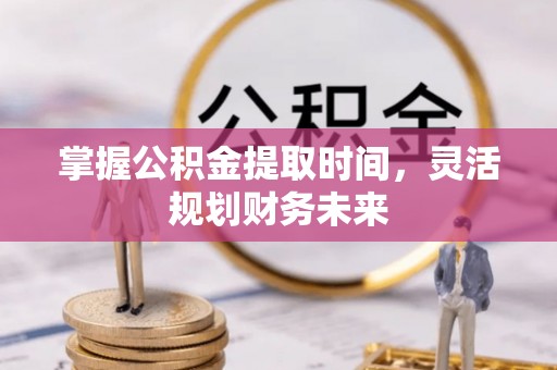 梅山掌握公积金提取时间，灵活规划财务未来