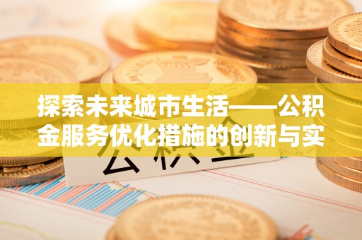 梅山探索未来城市生活——公积金服务优化措施的创新与实践