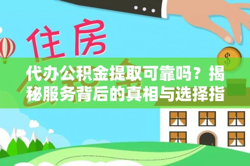 梅山代办公积金提取可靠吗？揭秘服务背后的真相与选择指南