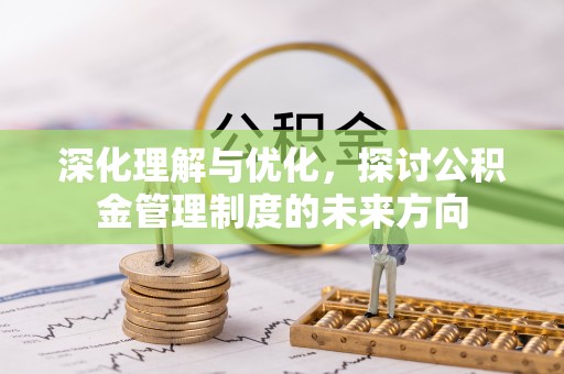 梅山深化理解与优化，探讨公积金管理制度的未来方向