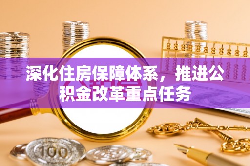 梅山深化住房保障体系，推进公积金改革重点任务