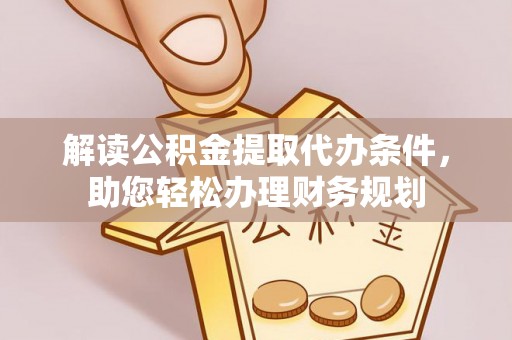 梅山解读公积金提取代办条件，助您轻松办理财务规划