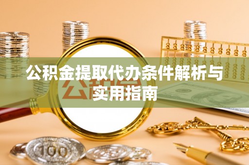 梅山公积金提取代办条件解析与实用指南
