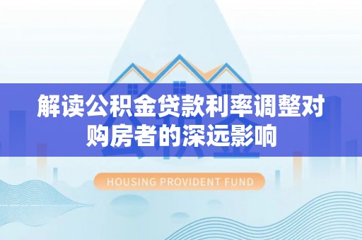 梅山解读公积金贷款利率调整对购房者的深远影响
