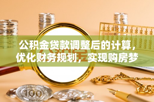 梅山公积金贷款调整后的计算，优化财务规划，实现购房梦想