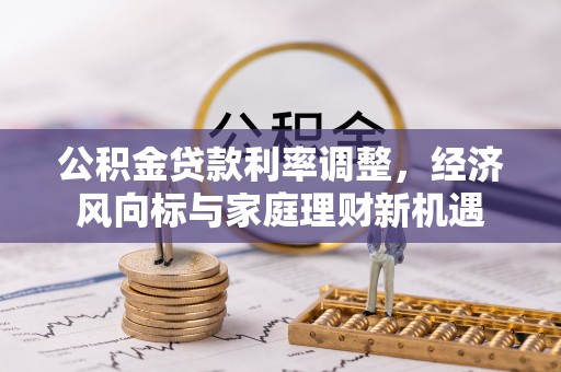 梅山公积金贷款利率调整，经济风向标与家庭理财新机遇