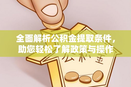 梅山全面解析公积金提取条件，助您轻松了解政策与操作