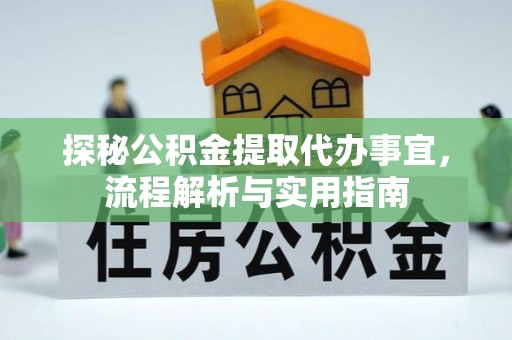 梅山探秘公积金提取代办事宜，流程解析与实用指南