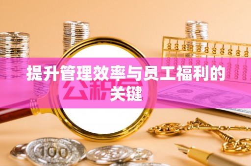 梅山提升管理效率与员工福利的关键