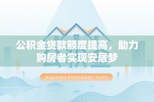梅山公积金贷款额度提高，助力购房者实现安居梦