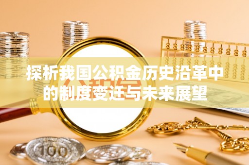 梅山探析我国公积金历史沿革中的制度变迁与未来展望