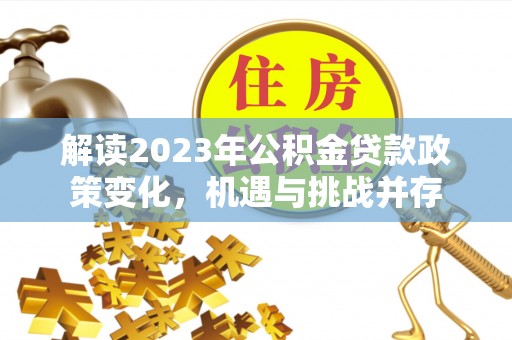 梅山解读2023年公积金贷款政策变化，机遇与挑战并存
