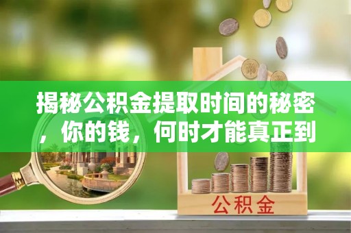 梅山揭秘公积金提取时间的秘密，你的钱，何时才能真正到手？