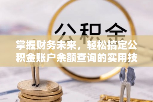 梅山掌握财务未来，轻松搞定公积金账户余额查询的实用技巧