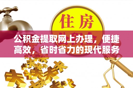 梅山公积金提取网上办理，便捷高效，省时省力的现代服务