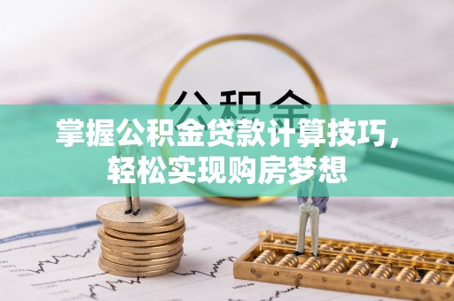 梅山掌握公积金贷款计算技巧，轻松实现购房梦想
