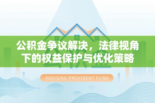 梅山公积金争议解决，法律视角下的权益保护与优化策略