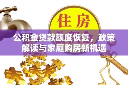 梅山公积金贷款额度恢复，政策解读与家庭购房新机遇