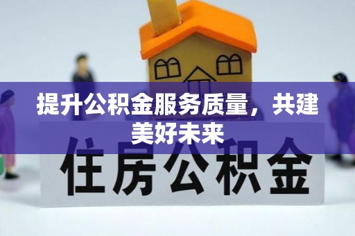 梅山提升公积金服务质量，共建美好未来