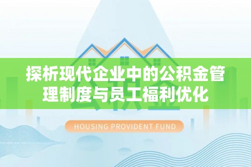 梅山探析现代企业中的公积金管理制度与员工福利优化