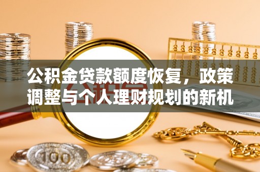 梅山公积金贷款额度恢复，政策调整与个人理财规划的新机遇