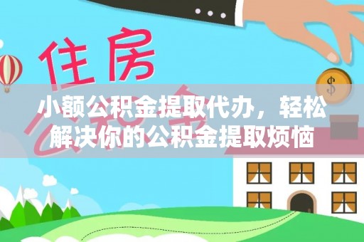 梅山小额公积金提取代办，轻松解决你的公积金提取烦恼