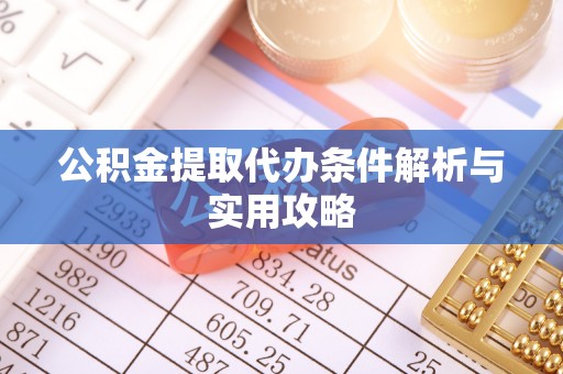 梅山公积金提取代办条件解析与实用攻略