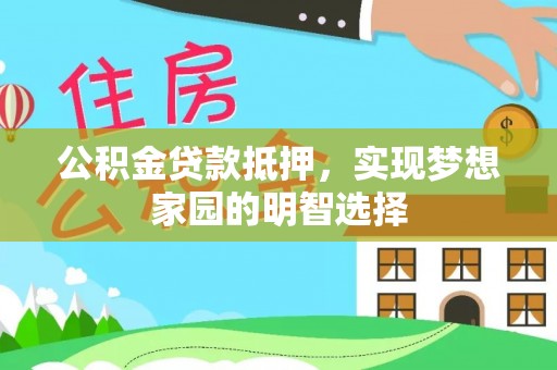 梅山公积金贷款抵押，实现梦想家园的明智选择