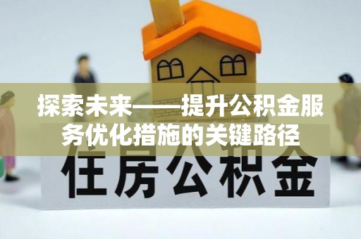 梅山探索未来——提升公积金服务优化措施的关键路径