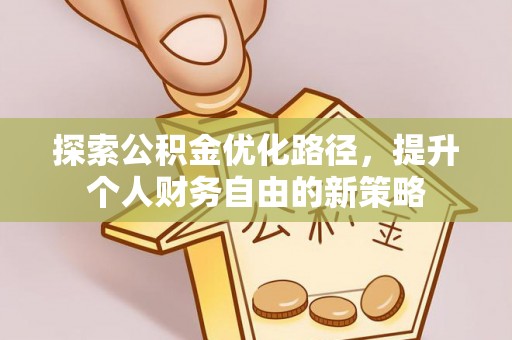 梅山探索公积金优化路径，提升个人财务自由的新策略