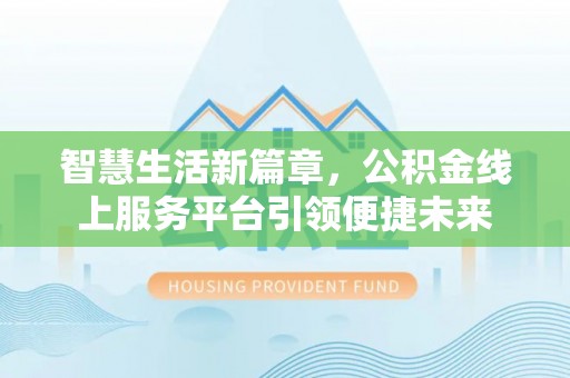 梅山智慧生活新篇章，公积金线上服务平台引领便捷未来