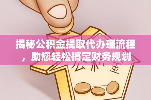 梅山揭秘公积金提取代办理流程，助您轻松搞定财务规划