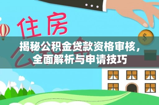 梅山揭秘公积金贷款资格审核，全面解析与申请技巧