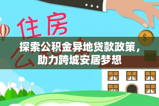 梅山探索公积金异地贷款政策，助力跨城安居梦想