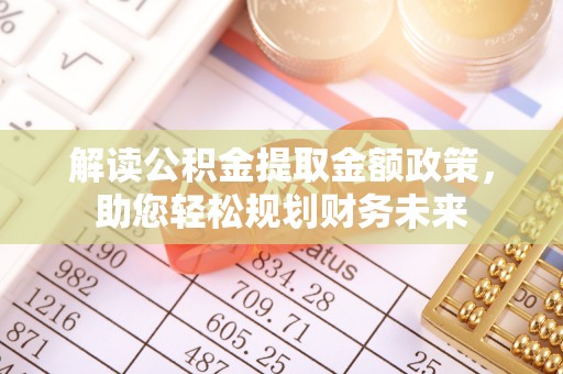 梅山解读公积金提取金额政策，助您轻松规划财务未来