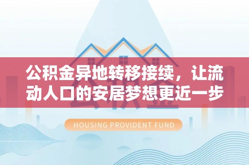 梅山公积金异地转移接续，让流动人口的安居梦想更近一步