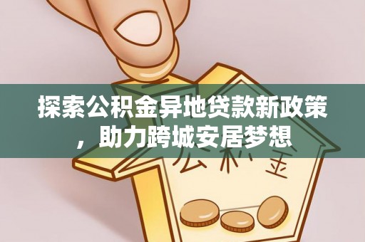 梅山探索公积金异地贷款新政策，助力跨城安居梦想