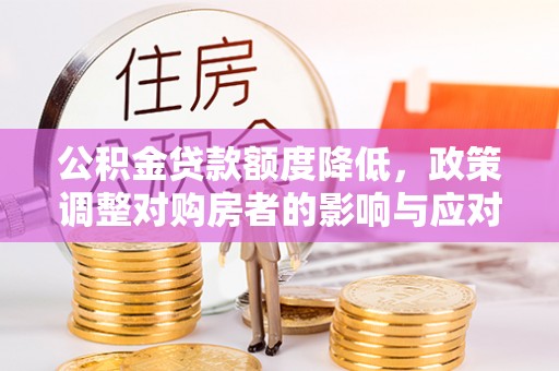 梅山公积金贷款额度降低，政策调整对购房者的影响与应对策略