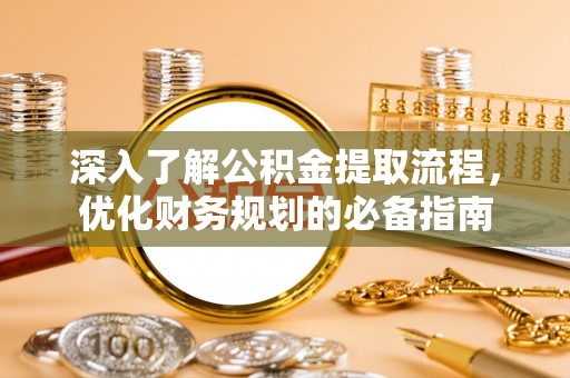 梅山深入了解公积金提取流程，优化财务规划的必备指南
