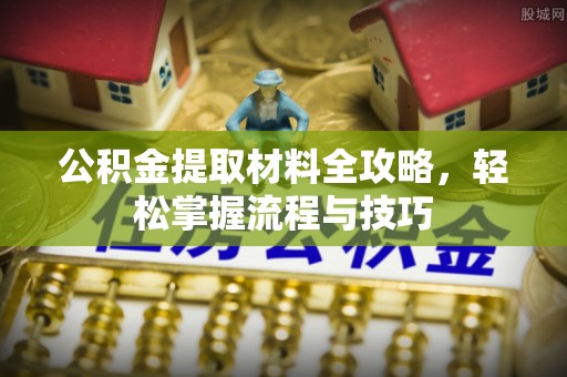 梅山公积金提取材料全攻略，轻松掌握流程与技巧