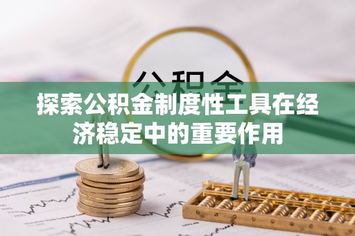 梅山探索公积金制度性工具在经济稳定中的重要作用
