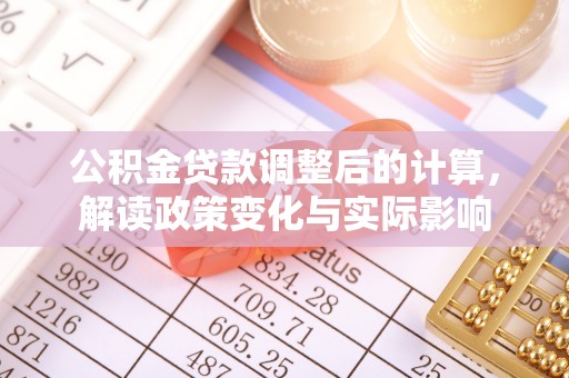 梅山公积金贷款调整后的计算，解读政策变化与实际影响