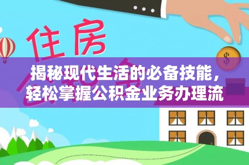 梅山揭秘现代生活的必备技能，轻松掌握公积金业务办理流程
