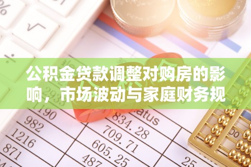 梅山公积金贷款调整对购房的影响，市场波动与家庭财务规划