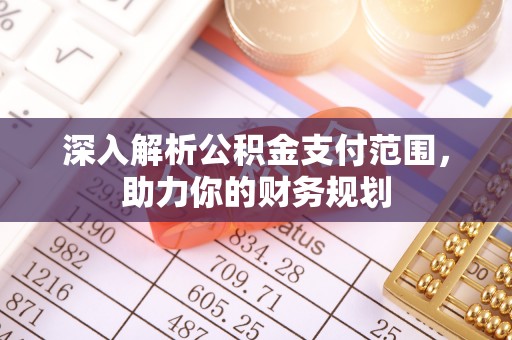 梅山深入解析公积金支付范围，助力你的财务规划